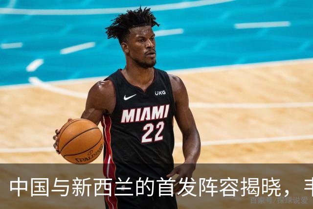 中国与新西兰的首发阵容揭晓，韦世豪领衔出战