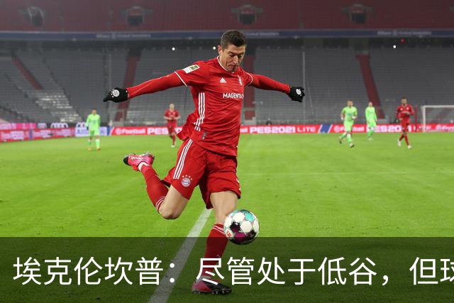 埃克伦坎普：尽管处于低谷，但球队依然勇往直前