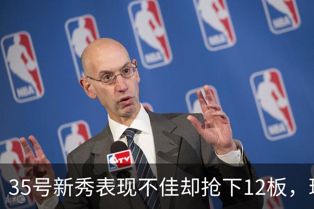 35号新秀表现不佳却抢下12板，球队惜败对手